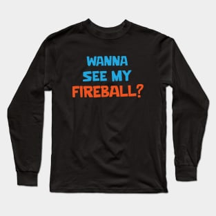 Wanna see my fireball Long Sleeve T-Shirt